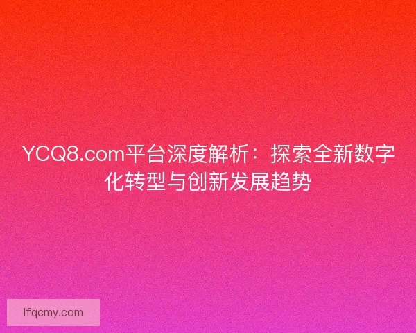YCQ8.com平台深度解析：探索全新数字化转型与创新发展趋势