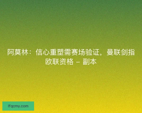 阿莫林：信心重塑需赛场验证，曼联剑指欧联资格 - 副本