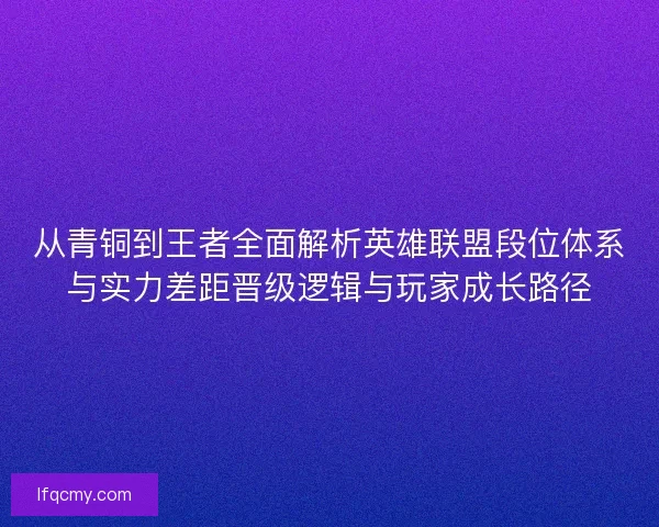 从青铜到王者全面解析英雄联盟段位体系与实力差距晋级逻辑与玩家成长路径
