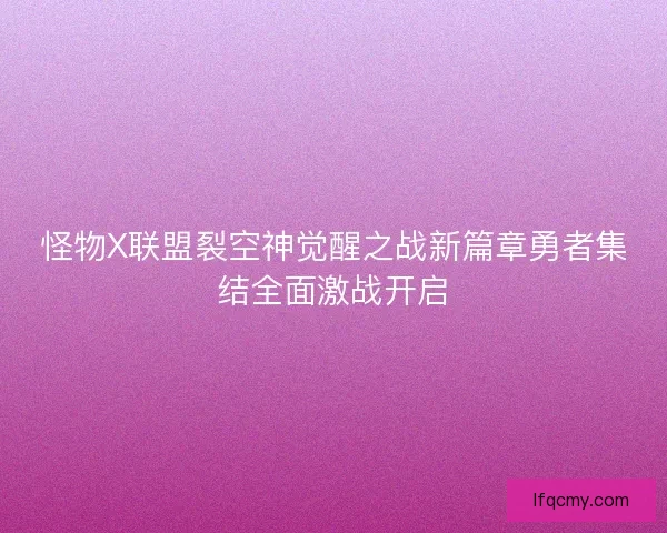 怪物X联盟裂空神觉醒之战新篇章勇者集结全面激战开启